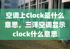 空调上Clock是什么意思，三洋空调显示clock什么意思