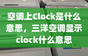 空调上Clock是什么意思，三洋空调显示clock什么意思