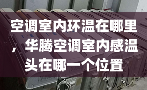 空调室内环温在哪里，华腾空调室内感温头在哪一个位置