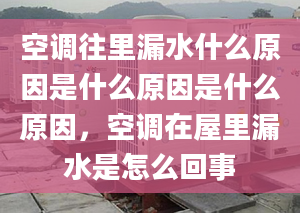 空调往里漏水什么原因是什么原因是什么原因，空调在屋里漏水是怎么回事