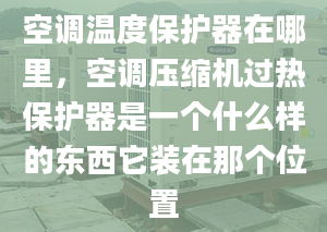 空调温度保护器在哪里，空调压缩机过热保护器是一个什么样的东西它装在那个位置