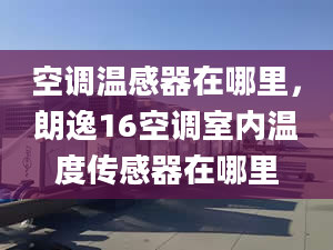 空调温感器在哪里，朗逸16空调室内温度传感器在哪里