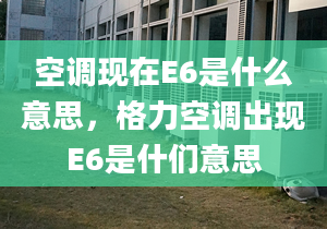 空调现在E6是什么意思，格力空调出现E6是什们意思