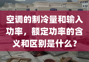 空调的制冷量和输入功率，额定功率的含义和区别是什么？