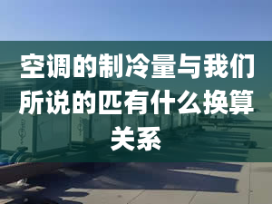 空调的制冷量与我们所说的匹有什么换算关系