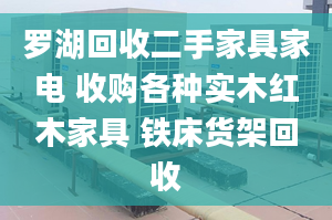 罗湖回收二手家具家电 收购各种实木红木家具 铁床货架回收