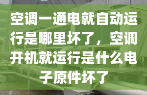 空调一通电就自动运行是哪里坏了，空调开机就运行是什么电子原件坏了