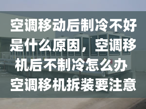 空调移动后制冷不好是什么原因，空调移机后不制冷怎么办 空调移机拆装要注意