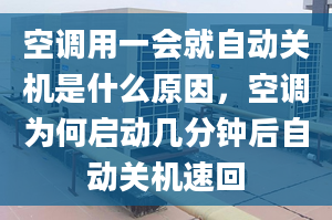 空调用一会就自动关机是什么原因，空调为何启动几分钟后自动关机速回