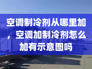 空调制冷剂从哪里加，空调加制冷剂怎么加有示意图吗