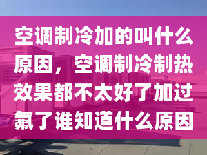 空调制冷加的叫什么原因，空调制冷制热效果都不太好了加过氟了谁知道什么原因