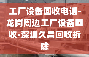 工厂设备回收电话-龙岗周边工厂设备回收-深圳久昌回收拆除