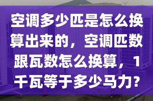 空调多少匹是怎么换算出来的，空调匹数跟瓦数怎么换算，1千瓦等于多少马力？