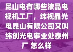 昆山电有哪些液晶电视机工厂，纬视晶光电昆山有限公司又叫纬创光电事业处泰州厂 怎么样