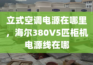 立式空调电源在哪里，海尔380V5匹柜机电源线在哪