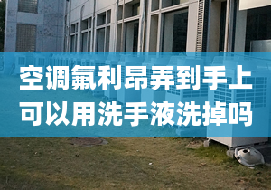 空调氟利昂弄到手上可以用洗手液洗掉吗