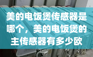 美的电饭煲传感器是哪个，美的电饭煲的主传感器有多少欧