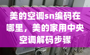 美的空调sn编码在哪里，美的家用中央空调解码步骤