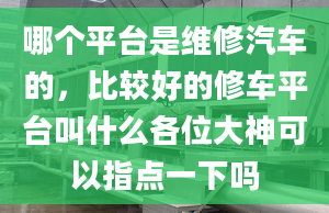 哪个平台是维修汽车的，比较好的修车平台叫什么各位大神可以指点一下吗