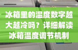 冰箱里的温度数字越大越冷吗？详细解读冰箱温度调节机制