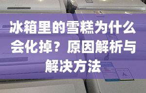 冰箱里的雪糕为什么会化掉？原因解析与解决方法