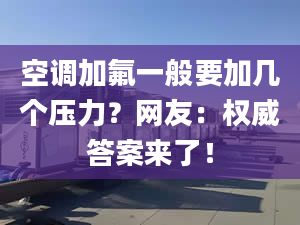 空调加氟一般要加几个压力？网友：权威答案来了！