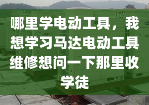 哪里学电动工具，我想学习马达电动工具维修想问一下那里收学徒