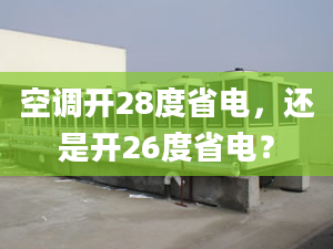 空调开28度省电，还是开26度省电？