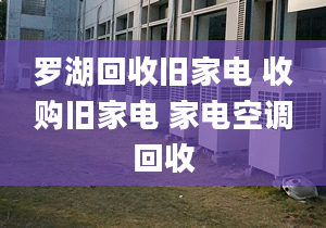 罗湖回收旧家电 收购旧家电 家电空调回收