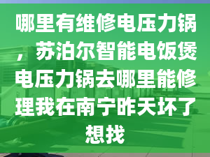 哪里有维修电压力锅，苏泊尔智能电饭煲电压力锅去哪里能修理我在南宁昨天坏了想找