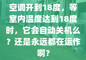 空调开到18度，等室内温度达到18度时，它会自动关机么？还是永远都在运作啊？