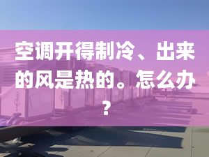 空调开得制冷、出来的风是热的。怎么办？