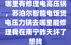 哪里有修理电高压锅，苏泊尔智能电饭煲电压力锅去哪里能修理我在南宁昨天坏了想找