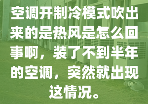 空调开制冷模式吹出来的是热风是怎么回事啊，装了不到半年的空调，突然就出现这情况。