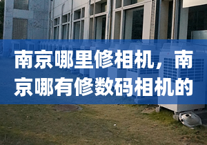 南京哪里修相机，南京哪有修数码相机的