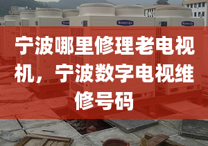 宁波哪里修理老电视机，宁波数字电视维修号码