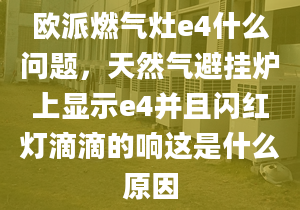 欧派燃气灶e4什么问题，天然气避挂炉上显示e4并且闪红灯滴滴的响这是什么原因