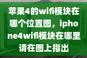 苹果4的wifi模块在哪个位置图，iphone4wifi模块在哪里请在图上指出