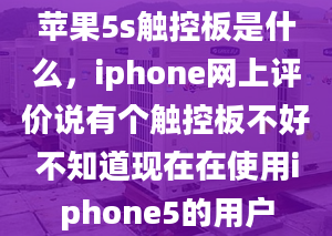 苹果5s触控板是什么，iphone网上评价说有个触控板不好不知道现在在使用iphone5的用户