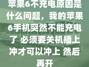 苹果6不充电原因是什么问题，我的苹果6手机突然不能充电了 必须要关机插上冲才可以冲上 然后再开