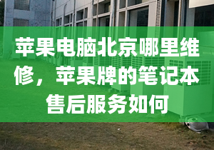 苹果电脑北京哪里维修，苹果牌的笔记本售后服务如何