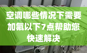 空调哪些情况下需要加氟以下7点帮助您快速解决