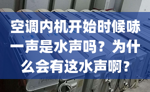 空调内机开始时候哧一声是水声吗？为什么会有这水声啊？