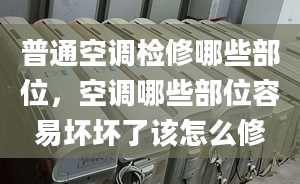 普通空调检修哪些部位，空调哪些部位容易坏坏了该怎么修