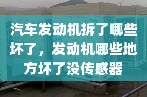 汽车发动机拆了哪些坏了，发动机哪些地方坏了没传感器