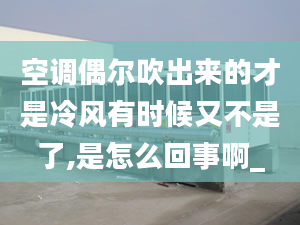 空调偶尔吹出来的才是冷风有时候又不是了,是怎么回事啊_