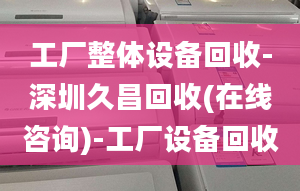 工厂整体设备回收-深圳久昌回收(在线咨询)-工厂设备回收