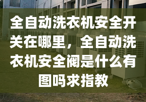 全自动洗衣机安全开关在哪里，全自动洗衣机安全阀是什么有图吗求指教