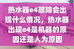 热水器e4故障会出现什么情况，热水器出现e4是机器的原因还是人为原因