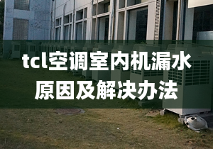 tcl空调室内机漏水原因及解决办法